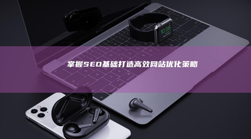 掌握SEO基础：打造高效网站优化策略