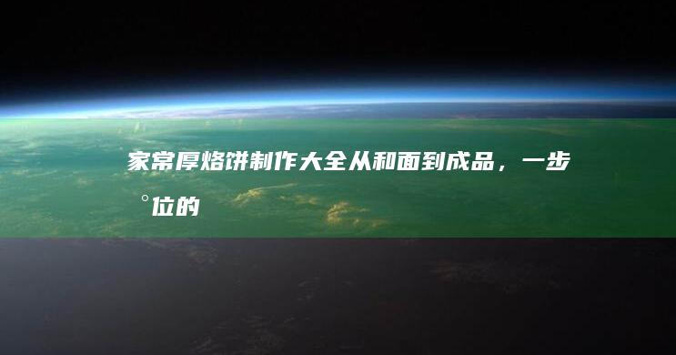 家常厚烙饼制作大全：从和面到成品，一步到位的食谱